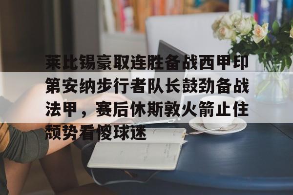 ios版下载-莱比锡豪取连胜备战西甲印第安纳步行者队长鼓劲备战法甲，赛后休斯敦火箭止住颓势看傻球迷