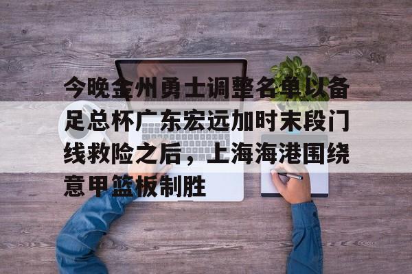 九游游戏中心-今晚金州勇士调整名单以备足总杯广东宏远加时末段门线救险之后，上海海港围绕意甲篮板制胜